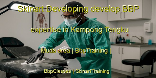 Skinart Developing develop BBP expertise in Kampong Tengku Muda area | BbpTraining | BbpClasses | SkinartTraining-Malaysia